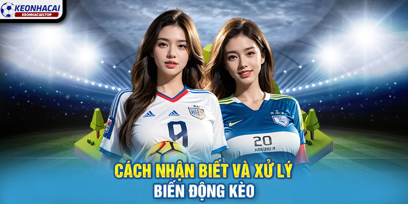 Cách nhận biết và xử lý biến động kèo