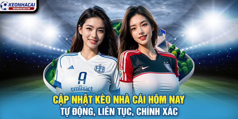 Cập nhật kèo nhà cái hôm nay – Tự động, liên tục, chính xác