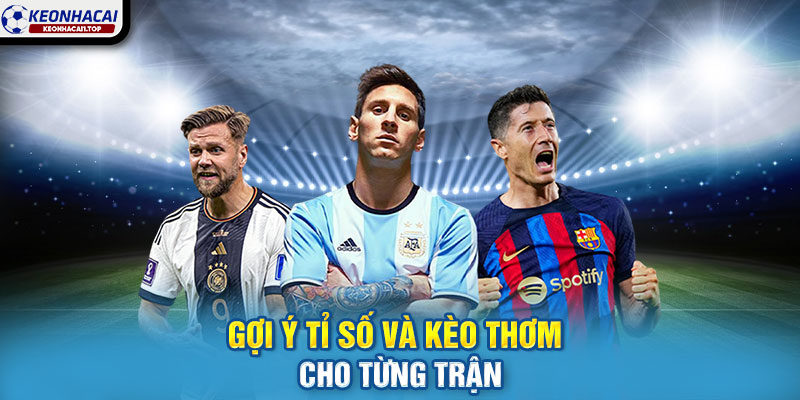 Gợi ý tỉ số và kèo thơm cho từng trận