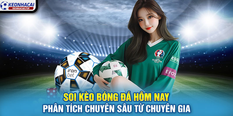 Soi kèo bóng đá hôm nay – Phân tích chuyên sâu từ chuyên gia