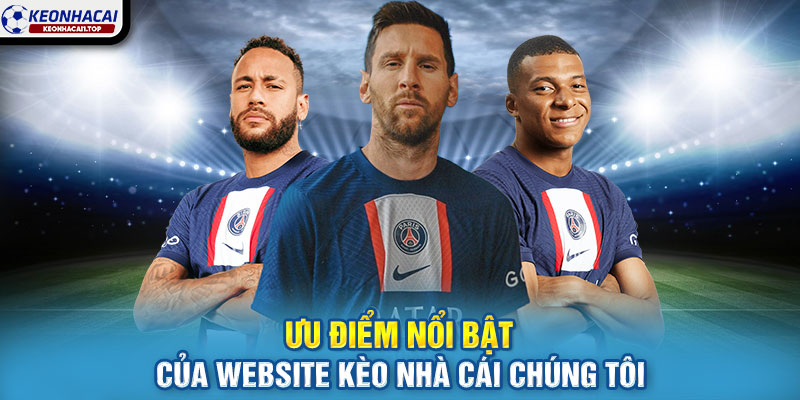 Ưu điểm nổi bật của website kèo nhà cái chúng tôi
